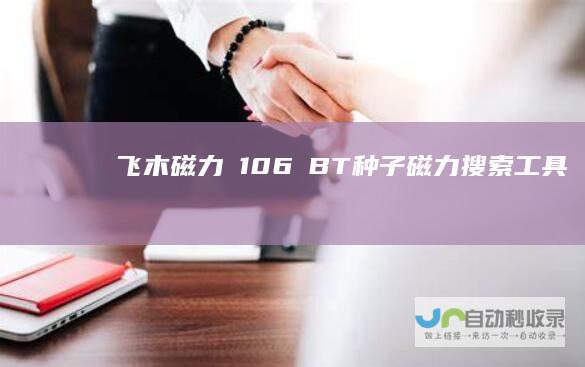 飞木磁力 1.0.6 BT种子磁力搜索工具 【三无：无广告，无限制，无需手机权限】